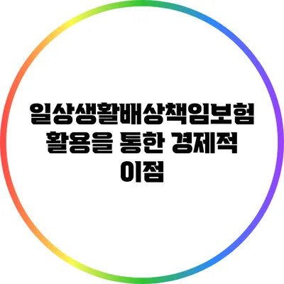 일상생활배상책임보험 활용을 통한 경제적 이점