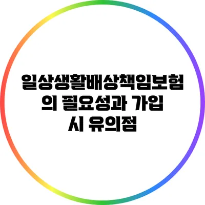 일상생활배상책임보험의 필요성과 가입 시 유의점