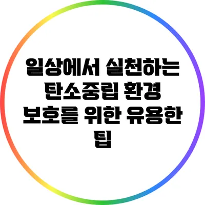 일상에서 실천하는 탄소중립: 환경 보호를 위한 유용한 팁