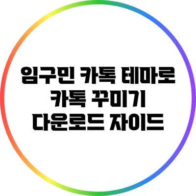 임구민 카톡 테마로 카톡 꾸미기: 다운로드 자이드