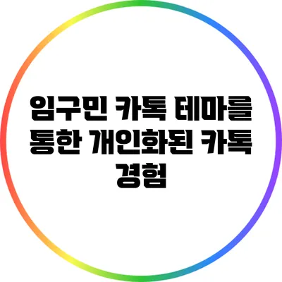 임구민 카톡 테마를 통한 개인화된 카톡 경험