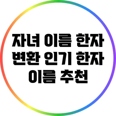 자녀 이름 한자 변환: 인기 한자 이름 추천