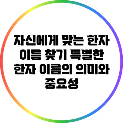 자신에게 맞는 한자 이름 찾기: 특별한 한자 이름의 의미와 중요성