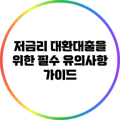 저금리 대환대출을 위한 필수 유의사항 가이드