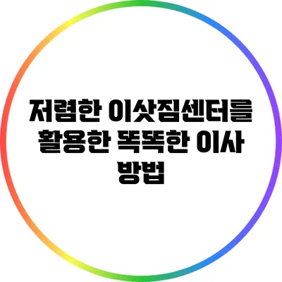 저렴한 이삿짐센터를 활용한 똑똑한 이사 방법