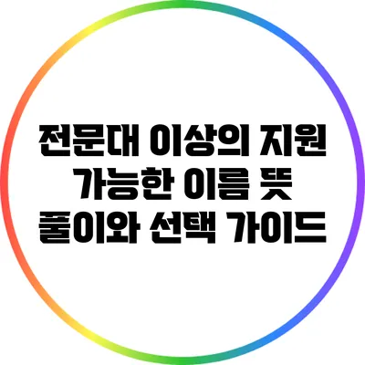 전문대 이상의 지원 가능한 이름 뜻 풀이와 선택 가이드