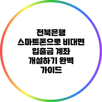 전북은행 스마트폰으로 비대면 입출금 계좌 개설하기 완벽 가이드