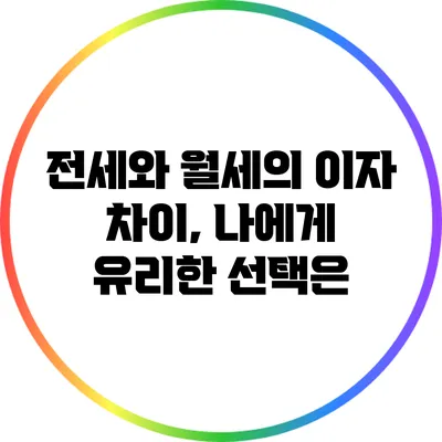 전세와 월세의 이자 차이, 나에게 유리한 선택은?