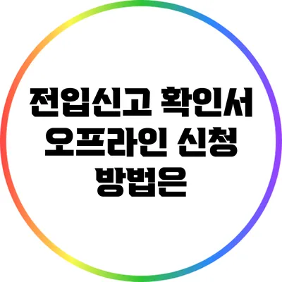 전입신고 확인서: 오프라인 신청 방법은?