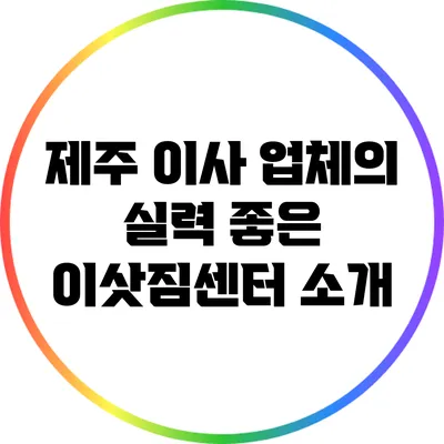 제주 이사 업체의 실력 좋은 이삿짐센터 소개