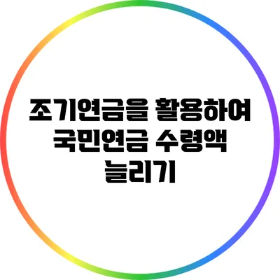 조기연금을 활용하여 국민연금 수령액 늘리기