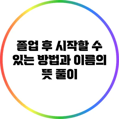 졸업 후 시작할 수 있는 방법과 이름의 뜻 풀이