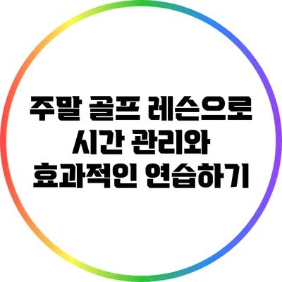 주말 골프 레슨으로 시간 관리와 효과적인 연습하기