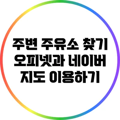주변 주유소 찾기: 오피넷과 네이버 지도 이용하기