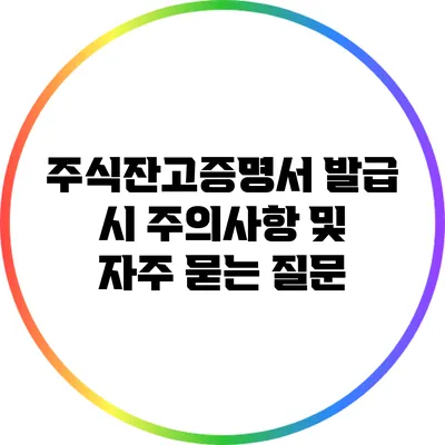 주식잔고증명서 발급 시 주의사항 및 자주 묻는 질문