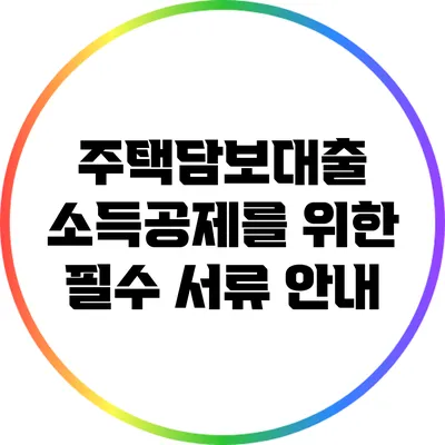주택담보대출 소득공제를 위한 필수 서류 안내