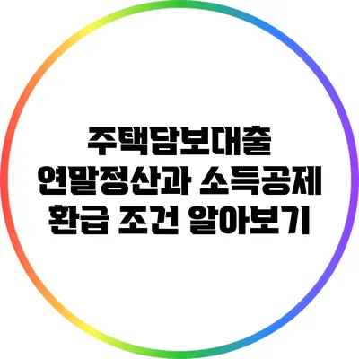주택담보대출 연말정산과 소득공제 환급 조건 알아보기