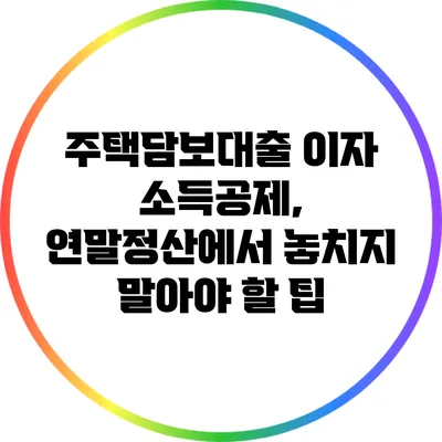 주택담보대출 이자 소득공제, 연말정산에서 놓치지 말아야 할 팁