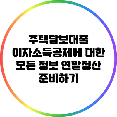 주택담보대출 이자소득공제에 대한 모든 정보: 연말정산 준비하기