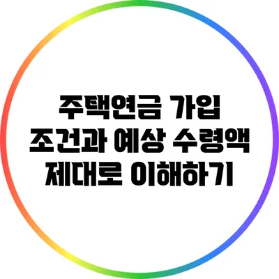 주택연금 가입 조건과 예상 수령액 제대로 이해하기