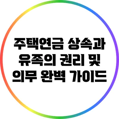 주택연금 상속과 유족의 권리 및 의무 완벽 가이드