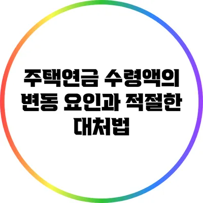 주택연금 수령액의 변동 요인과 적절한 대처법