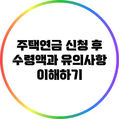주택연금 신청 후 수령액과 유의사항 이해하기