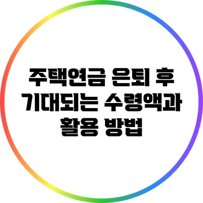 주택연금: 은퇴 후 기대되는 수령액과 활용 방법