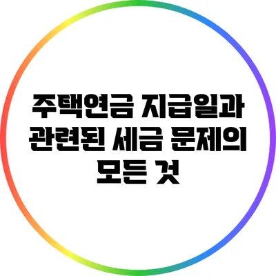 주택연금 지급일과 관련된 세금 문제의 모든 것