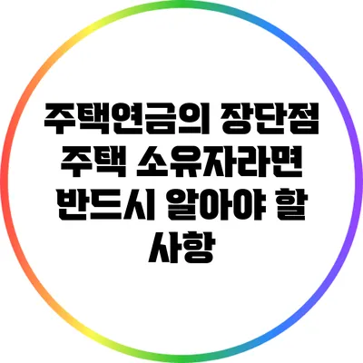 주택연금의 장단점: 주택 소유자라면 반드시 알아야 할 사항