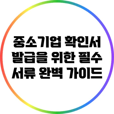 중소기업 확인서 발급을 위한 필수 서류 완벽 가이드