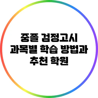 중졸 검정고시 과목별 학습 방법과 추천 학원