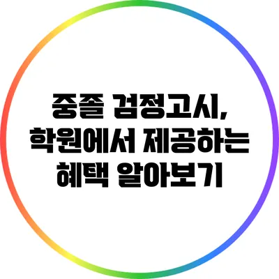 중졸 검정고시, 학원에서 제공하는 혜택 알아보기