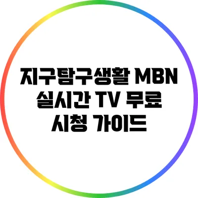 지구탐구생활 MBN 실시간 TV 무료 시청 가이드