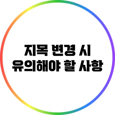 지목 변경 시 유의해야 할 사항