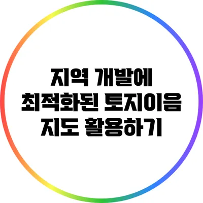 지역 개발에 최적화된 토지이음 지도 활용하기