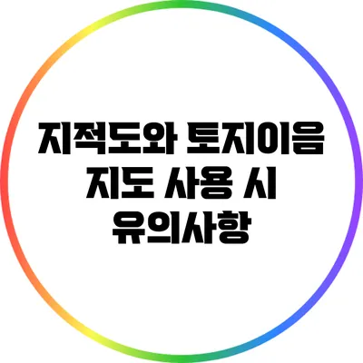 지적도와 토지이음 지도: 사용 시 유의사항