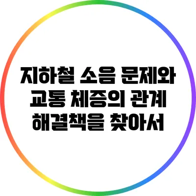 지하철 소음 문제와 교통 체증의 관계: 해결책을 찾아서