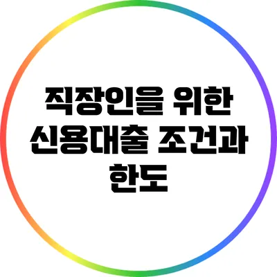 직장인을 위한 신용대출: 조건과 한도