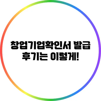 창업기업확인서 발급 후기는 이렇게!