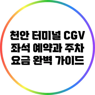 천안 터미널 CGV 좌석 예약과 주차 요금 완벽 가이드