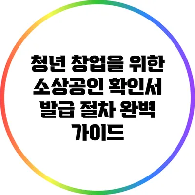 청년 창업을 위한 소상공인 확인서 발급 절차 완벽 가이드