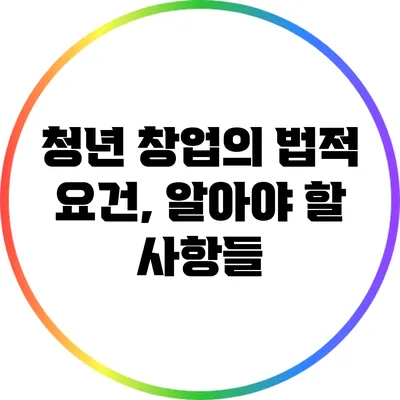 청년 창업의 법적 요건, 알아야 할 사항들