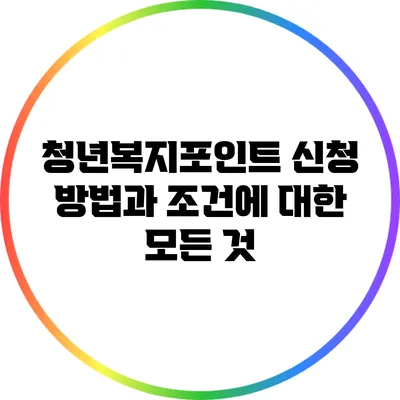 청년복지포인트: 신청 방법과 조건에 대한 모든 것
