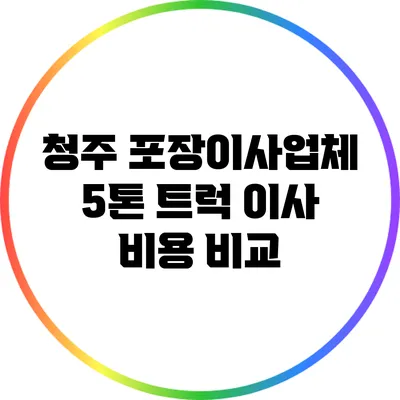 청주 포장이사업체 5톤 트럭 이사 비용 비교