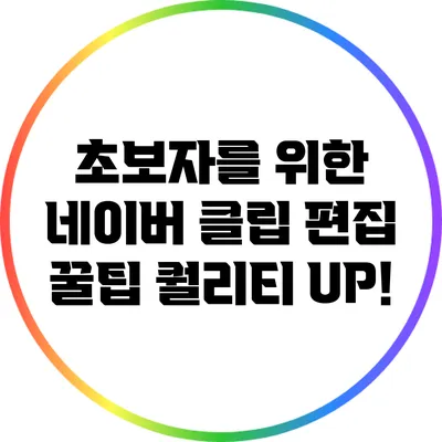 초보자를 위한 네이버 클립 편집 꿀팁: 퀄리티 UP!