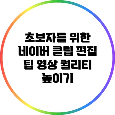 초보자를 위한 네이버 클립 편집 팁: 영상 퀄리티 높이기