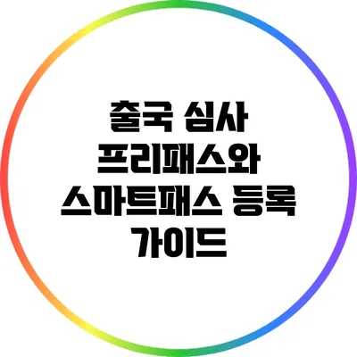 출국 심사 프리패스와 스마트패스 등록 가이드