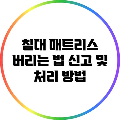 침대 매트리스 버리는 법: 신고 및 처리 방법