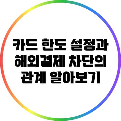카드 한도 설정과 해외결제 차단의 관계 알아보기